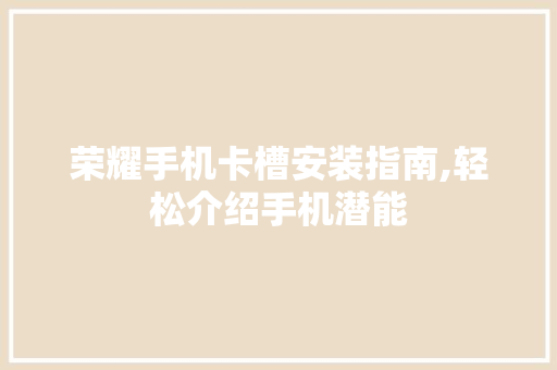 荣耀手机卡槽安装指南,轻松介绍手机潜能