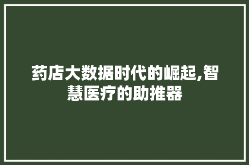 药店大数据时代的崛起,智慧医疗的助推器