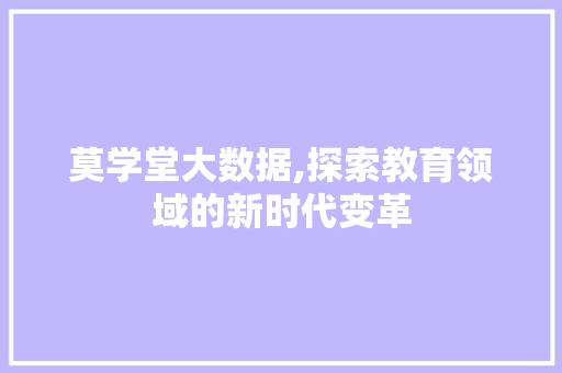 莫学堂大数据,探索教育领域的新时代变革