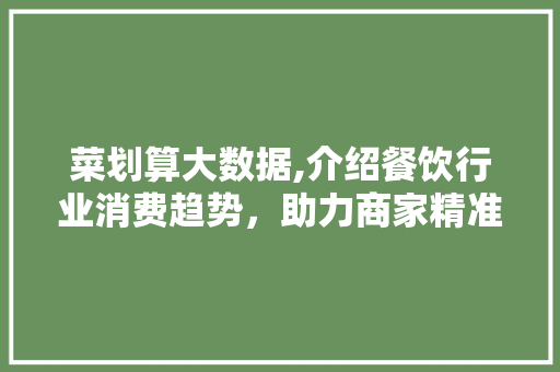 菜划算大数据,介绍餐饮行业消费趋势，助力商家精准营销