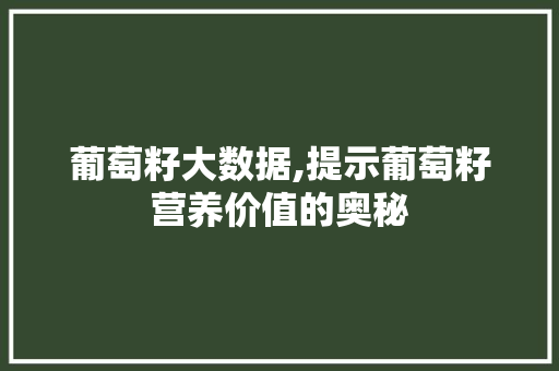 葡萄籽大数据,提示葡萄籽营养价值的奥秘 网站优化