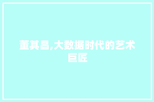 董其昌,大数据时代的艺术巨匠