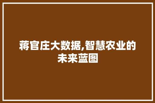 蒋官庄大数据,智慧农业的未来蓝图
