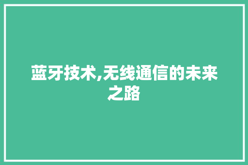 蓝牙技术,无线通信的未来之路