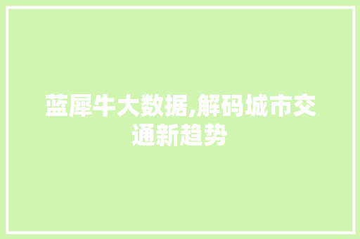 蓝犀牛大数据,解码城市交通新趋势 百度算法
