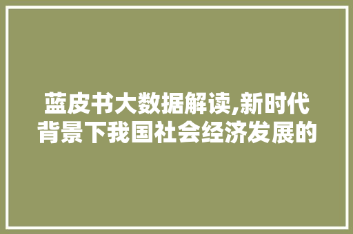 蓝皮书大数据解读,新时代背景下我国社会经济发展的新趋势 搜狗优化