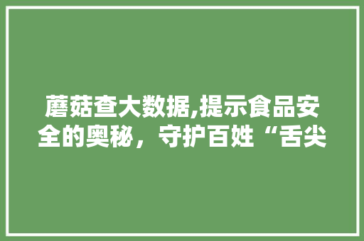 蘑菇查大数据,提示食品安全的奥秘，守护百姓“舌尖上的安全”