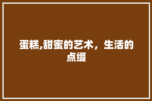 蛋糕,甜蜜的艺术，生活的点缀