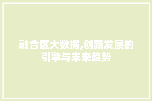 融合区大数据,创新发展的引擎与未来趋势