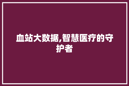 血站大数据,智慧医疗的守护者