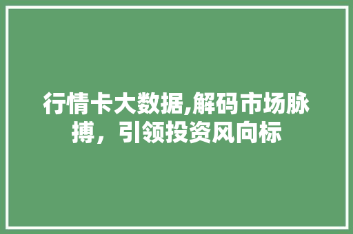 行情卡大数据,解码市场脉搏，引领投资风向标