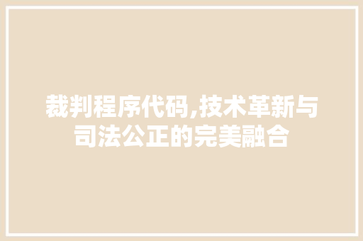 裁判程序代码,技术革新与司法公正的完美融合 网站开发