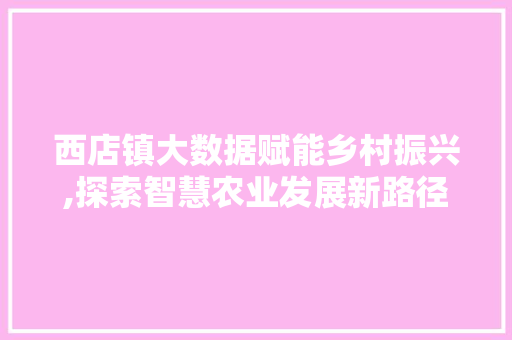 西店镇大数据赋能乡村振兴,探索智慧农业发展新路径
