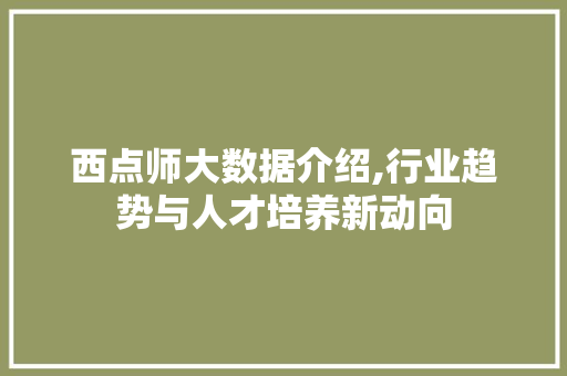 西点师大数据介绍,行业趋势与人才培养新动向