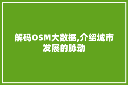 解码OSM大数据,介绍城市发展的脉动