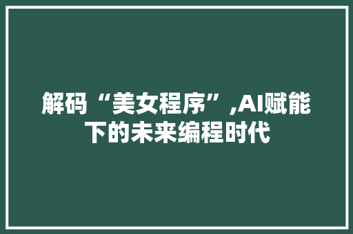 解码“美女程序”,AI赋能下的未来编程时代