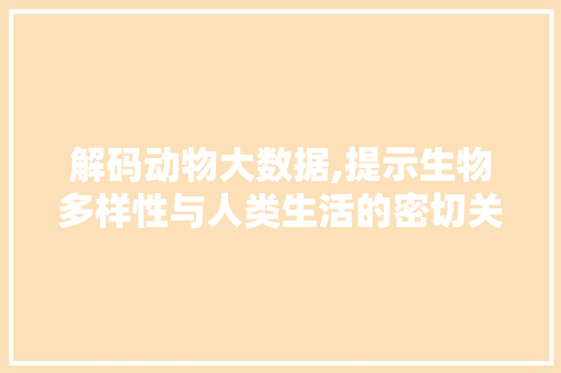 解码动物大数据,提示生物多样性与人类生活的密切关系