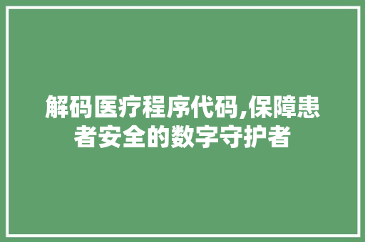 解码医疗程序代码,保障患者安全的数字守护者