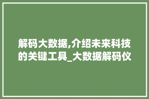 解码大数据,介绍未来科技的关键工具_大数据解码仪