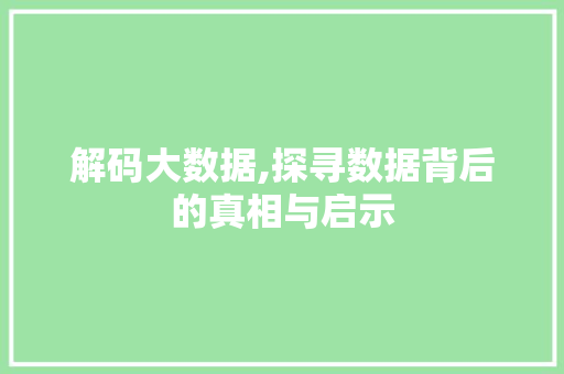 解码大数据,探寻数据背后的真相与启示