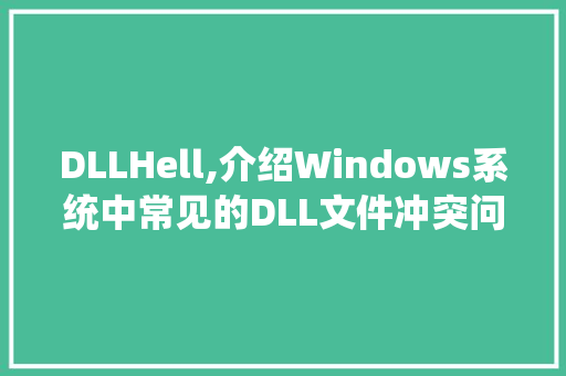 DLLHell,介绍Windows系统中常见的DLL文件冲突问题及其解决方法