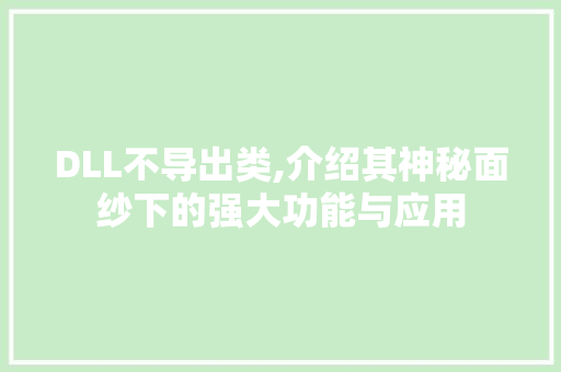 DLL不导出类,介绍其神秘面纱下的强大功能与应用