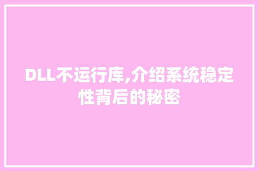 DLL不运行库,介绍系统稳定性背后的秘密