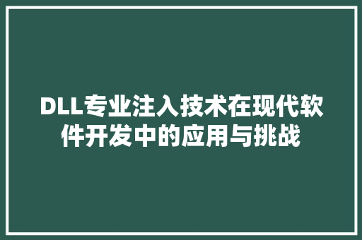 DLL专业注入技术在现代软件开发中的应用与挑战