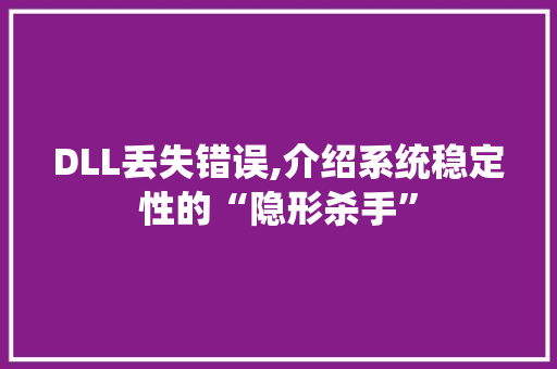 DLL丢失错误,介绍系统稳定性的“隐形杀手”