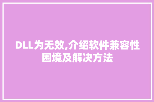 DLL为无效,介绍软件兼容性困境及解决方法