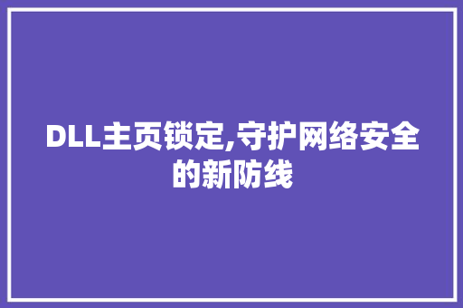 DLL主页锁定,守护网络安全的新防线 百度算法
