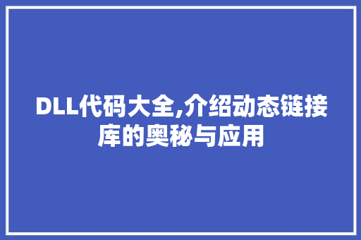 DLL代码大全,介绍动态链接库的奥秘与应用