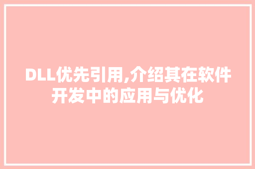 DLL优先引用,介绍其在软件开发中的应用与优化