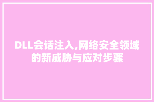 DLL会话注入,网络安全领域的新威胁与应对步骤