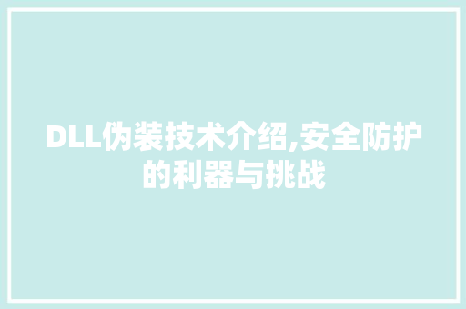 DLL伪装技术介绍,安全防护的利器与挑战