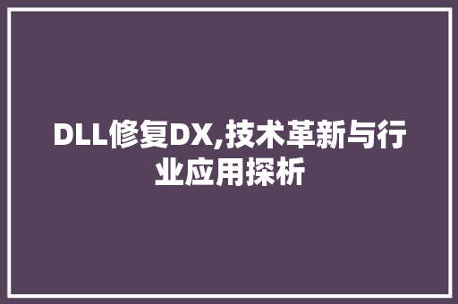 DLL修复DX,技术革新与行业应用探析