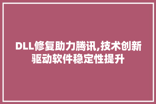 DLL修复助力腾讯,技术创新驱动软件稳定性提升 网站开发