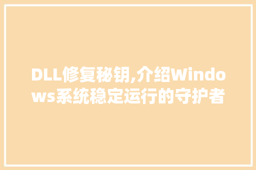 DLL修复秘钥,介绍Windows系统稳定运行的守护者