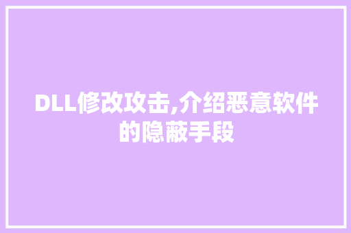 DLL修改攻击,介绍恶意软件的隐蔽手段