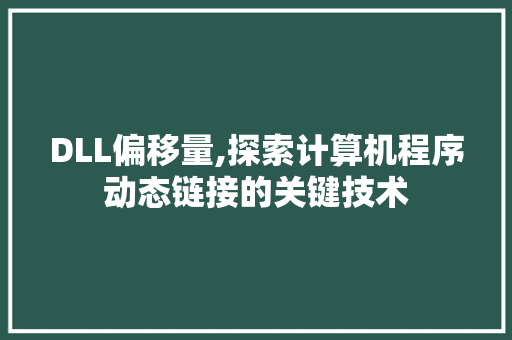 DLL偏移量,探索计算机程序动态链接的关键技术 搜狗优化