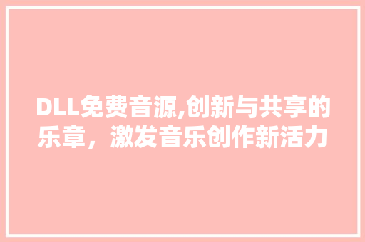 DLL免费音源,创新与共享的乐章，激发音乐创作新活力