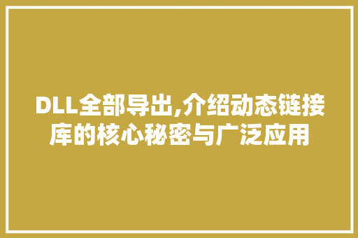 DLL全部导出,介绍动态链接库的核心秘密与广泛应用