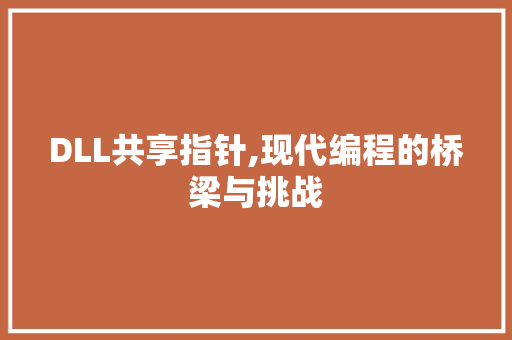 DLL共享指针,现代编程的桥梁与挑战