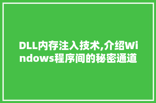 DLL内存注入技术,介绍Windows程序间的秘密通道