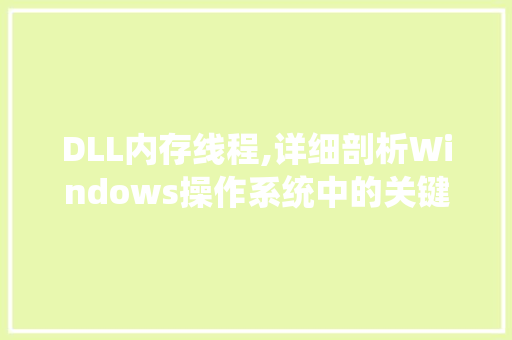 DLL内存线程,详细剖析Windows操作系统中的关键技术
