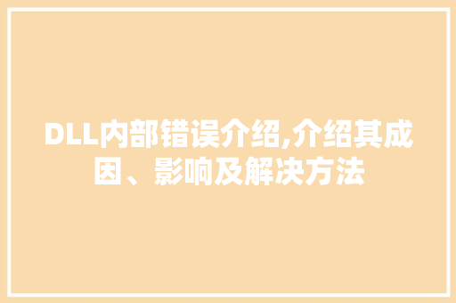 DLL内部错误介绍,介绍其成因、影响及解决方法