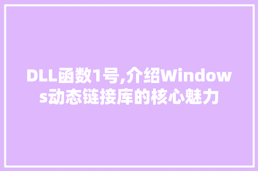 DLL函数1号,介绍Windows动态链接库的核心魅力