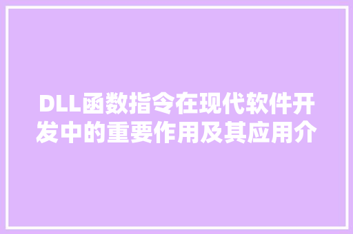 DLL函数指令在现代软件开发中的重要作用及其应用介绍 AI技术学习
