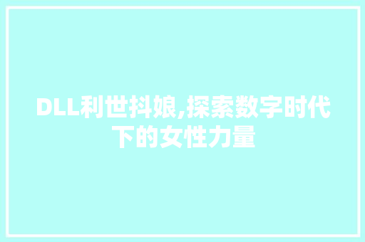DLL利世抖娘,探索数字时代下的女性力量