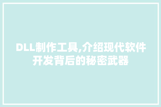 DLL制作工具,介绍现代软件开发背后的秘密武器